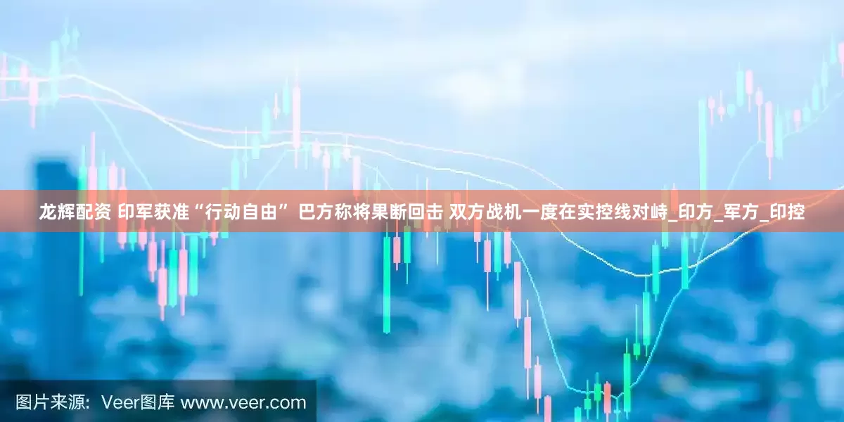 龙辉配资 印军获准“行动自由” 巴方称将果断回击 双方战机一度在实控线对峙_印方_军方_印控