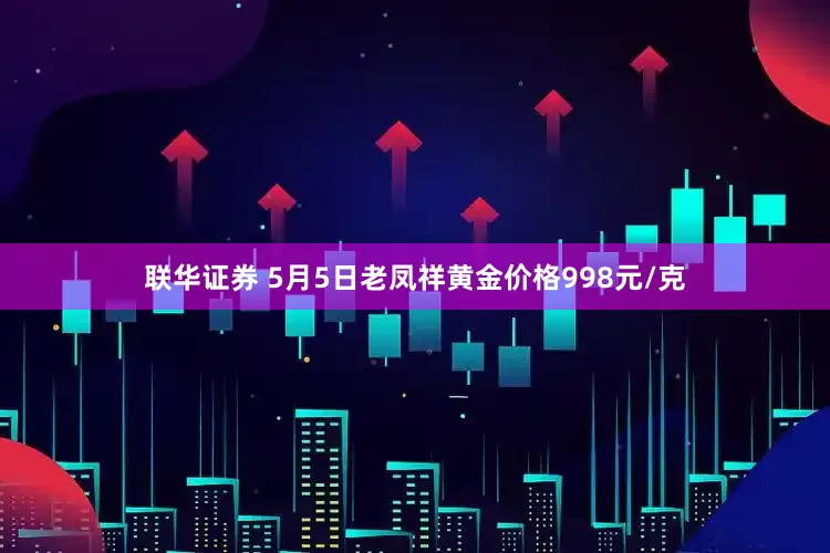 联华证券 5月5日老凤祥黄金价格998元/克
