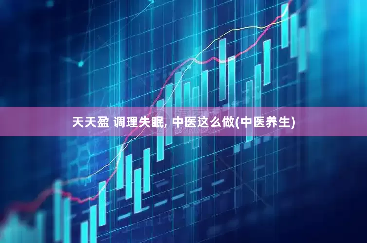天天盈 调理失眠, 中医这么做(中医养生)