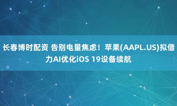 长春博时配资 告别电量焦虑！苹果(AAPL.US)拟借力AI优化iOS 19设备续航
