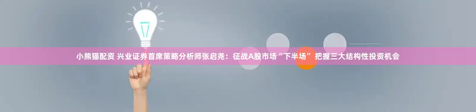小熊猫配资 兴业证券首席策略分析师张启尧：征战A股市场“下半场” 把握三大结构性投资机会