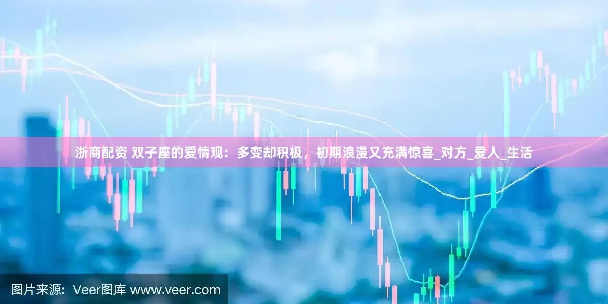 浙商配资 双子座的爱情观：多变却积极，初期浪漫又充满惊喜_对方_爱人_生活