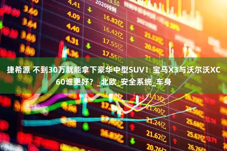 捷希源 不到30万就能拿下豪华中型SUV！宝马X3与沃尔沃XC60谁更好？_北欧_安全系统_车身