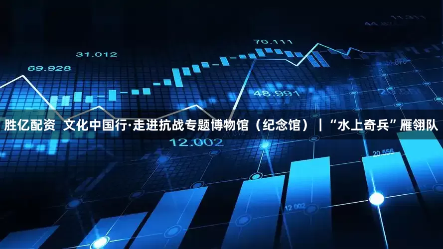 胜亿配资  文化中国行·走进抗战专题博物馆（纪念馆）｜“水上奇兵”雁翎队