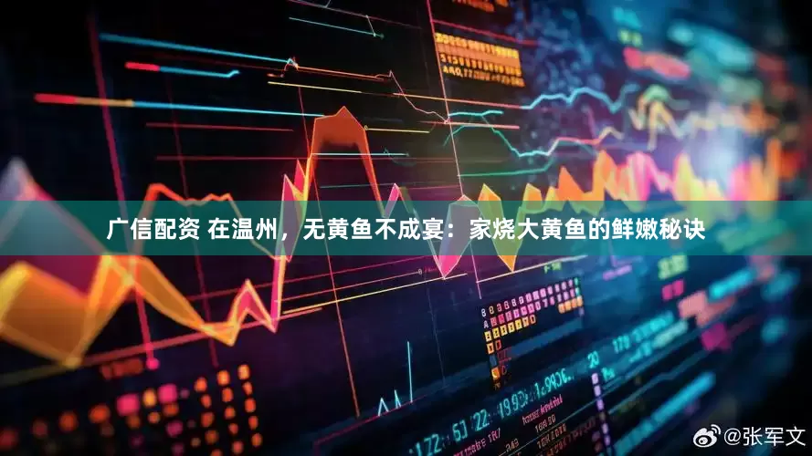 广信配资 在温州，无黄鱼不成宴：家烧大黄鱼的鲜嫩秘诀