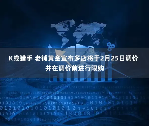 K线猎手 老铺黄金宣布多店将于2月25日调价 并在调价前进行限购