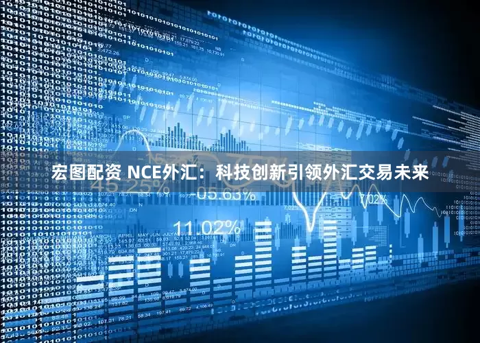 宏图配资 NCE外汇：科技创新引领外汇交易未来
